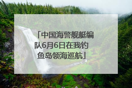中国海警舰艇编队6月6日在我钓鱼岛领海巡航