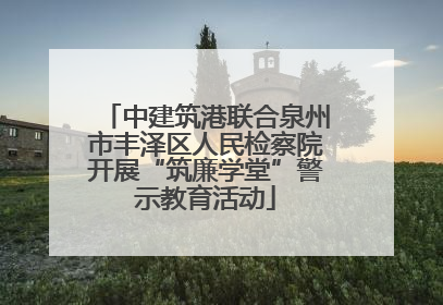 中建筑港联合泉州市丰泽区人民检察院开展“筑廉学堂”警示教育活动