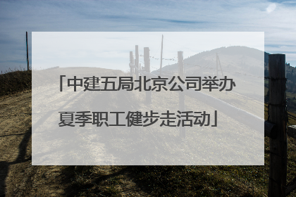 中建五局北京公司举办夏季职工健步走活动