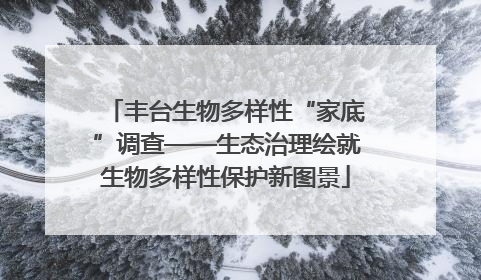 丰台生物多样性“家底”调查——生态治理绘就生物多样性保护新图景