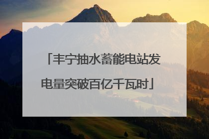 丰宁抽水蓄能电站发电量突破百亿千瓦时
