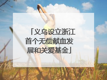 义乌设立浙江首个无偿献血发展和关爱基金