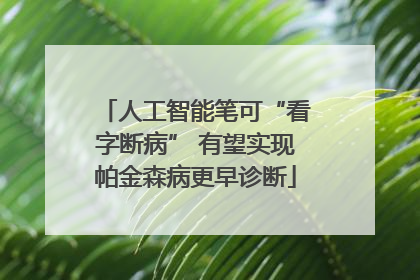 人工智能笔可“看字断病” 有望实现帕金森病更早诊断