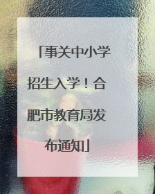 事关中小学招生入学！合肥市教育局发布通知