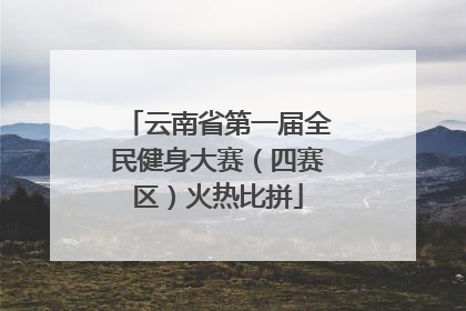 云南省第一届全民健身大赛（四赛区）火热比拼