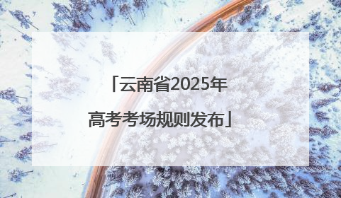 云南省2025年高考考场规则发布