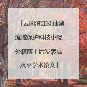 云南澄江抚仙湖流域保护科技小院外籍博士后发表高水平学术论文