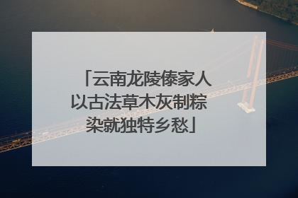 云南龙陵傣家人以古法草木灰制粽 染就独特乡愁