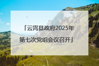 云霄县政府2025年第七次党组会议召开