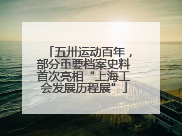五卅运动百年，部分重要档案史料首次亮相“上海工会发展历程展”