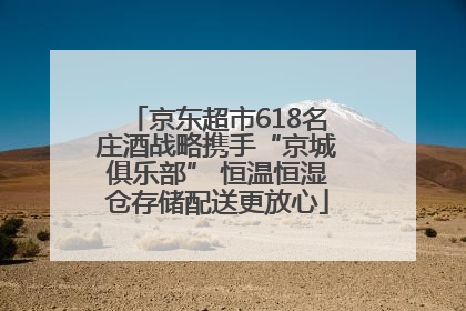 京东超市618名庄酒战略携手“京城俱乐部” 恒温恒湿仓存储配送更放心