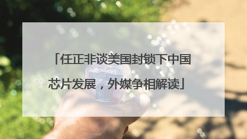 任正非谈美国封锁下中国芯片发展，外媒争相解读