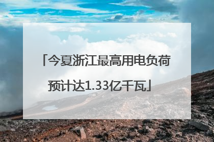 今夏浙江最高用电负荷预计达1.33亿千瓦