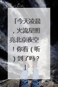 今天凌晨，火流星照亮北京夜空！你看（听）到了吗？
