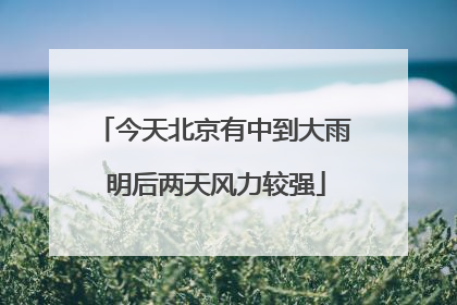 今天北京有中到大雨 明后两天风力较强