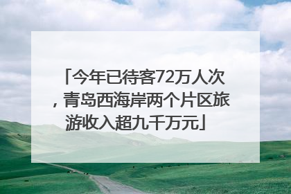 今年已待客72万人次，青岛西海岸两个片区旅游收入超九千万元