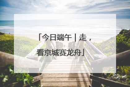 今日端午｜走，看京城赛龙舟