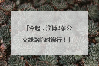 今起，淄博3条公交线路临时绕行！