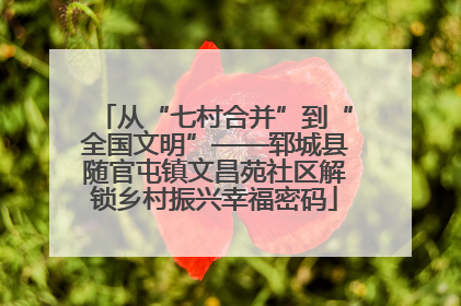 从“七村合并”到“全国文明”——郓城县随官屯镇文昌苑社区解锁乡村振兴幸福密码