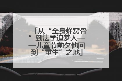 从“全身蜂窝骨”到法学追梦人——儿童节前夕他回到“重生”之地