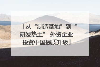 从“制造基地”到“研发热土” 外资企业投资中国提质升级