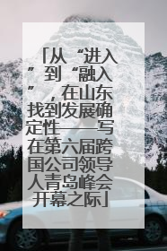 从“进入”到“融入”，在山东找到发展确定性——写在第六届跨国公司领导人青岛峰会开幕之际