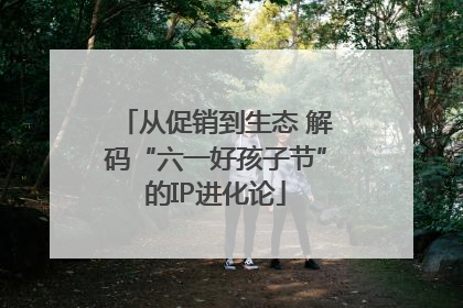 从促销到生态 解码“六一好孩子节”的IP进化论
