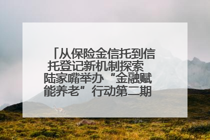 从保险金信托到信托登记新机制探索 陆家嘴举办“金融赋能养老”行动第二期行业交流会