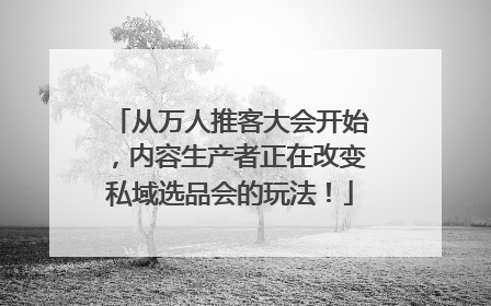 从万人推客大会开始，内容生产者正在改变私域选品会的玩法！