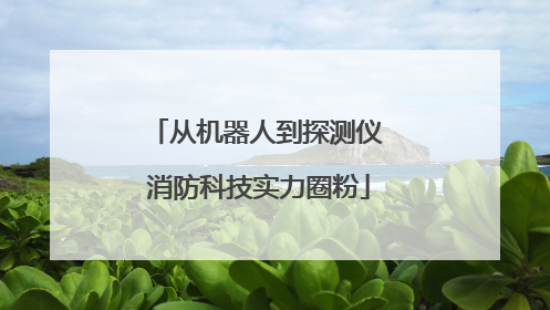 从机器人到探测仪 消防科技实力圈粉