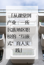 从课堂到产业：一所民族地区职校的“互嵌式”育人实践