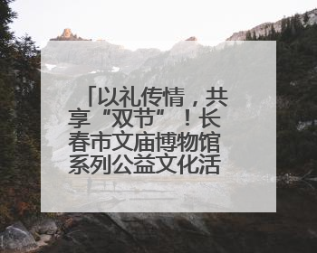 以礼传情，共享“双节”！长春市文庙博物馆系列公益文化活动举行