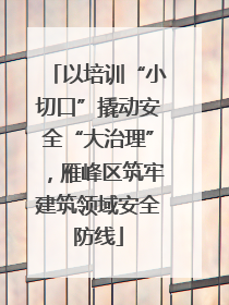 以培训“小切口”撬动安全“大治理”，雁峰区筑牢建筑领域安全防线