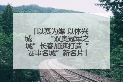以赛为媒 以体兴城——“双奥冠军之城”长春加速打造“赛事名城”新名片