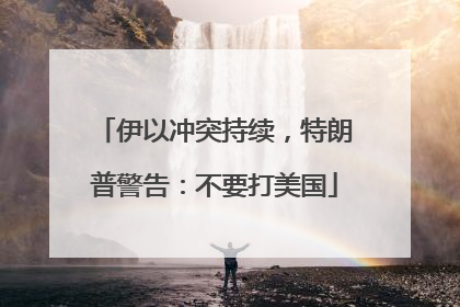 伊以冲突持续，特朗普警告：不要打美国