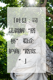 叶县：司法调解“搭桥” 稳企护商“路宽”