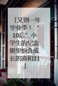 又到一年毕业季！“10后”小学生的纪念册里饱含成长的喜和泪