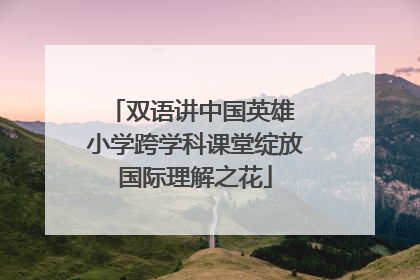 双语讲中国英雄 小学跨学科课堂绽放国际理解之花
