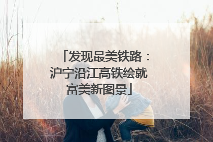 发现最美铁路：沪宁沿江高铁绘就富美新图景