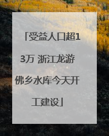 受益人口超13万 浙江龙游佛乡水库今天开工建设