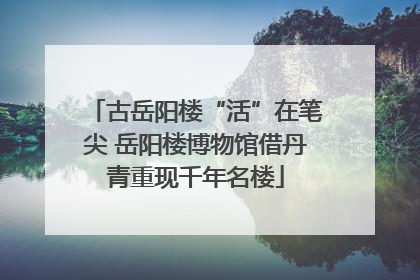 古岳阳楼“活”在笔尖 岳阳楼博物馆借丹青重现千年名楼
