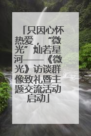 只因心怀热爱，“微光”灿若星河——《微光》访谈群像致礼暨主题交流活动启动