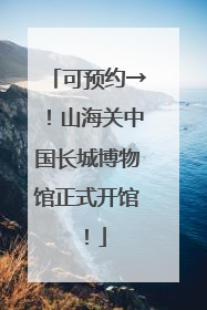 可预约→！山海关中国长城博物馆正式开馆！