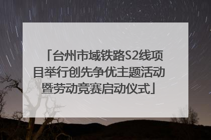 台州市域铁路S2线项目举行创先争优主题活动暨劳动竞赛启动仪式