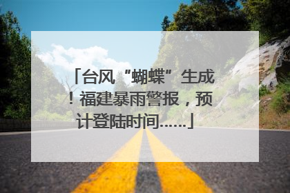 台风“蝴蝶”生成！福建暴雨警报，预计登陆时间……