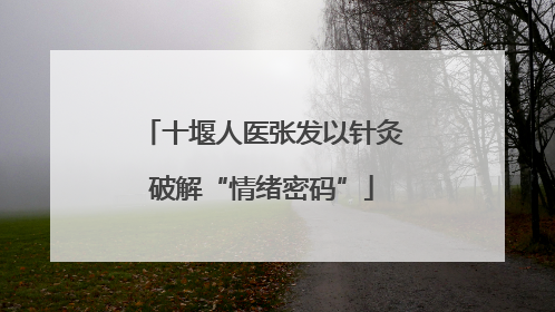 十堰人医张发以针灸破解“情绪密码”