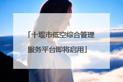 十堰市低空综合管理服务平台即将启用