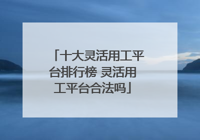 十大灵活用工平台排行榜 灵活用工平台合法吗