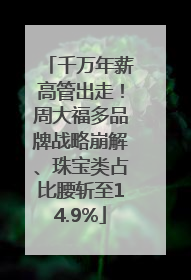 千万年薪高管出走！周大福多品牌战略崩解、珠宝类占比腰斩至14.9%