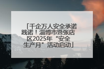 千企万人安全承诺践诺！淄博市暨张店区2025年“安全生产月”活动启动